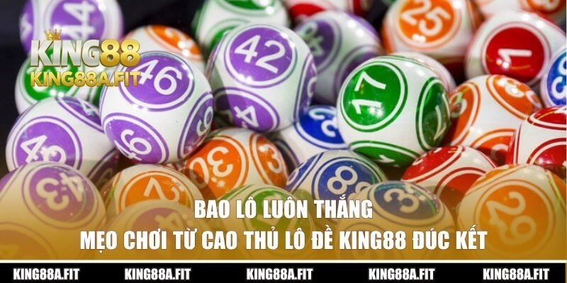 Bao Lô Luôn Thắng – Mẹo Chơi Từ Cao Thủ Lô Đề KING88 Đúc Kết
