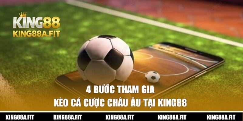 4 bước tham gia kèo cá cược Châu Âu tại King88
