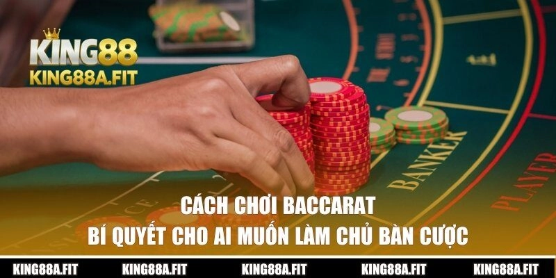 Cách Chơi Baccarat | Bí Quyết Cho Ai Muốn Làm Chủ Bàn Cược