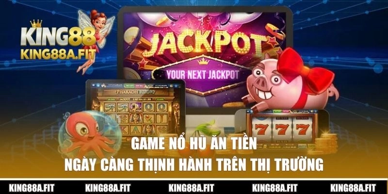 Game nổ hũ ăn tiền ngày càng thịnh hành trên thị trường