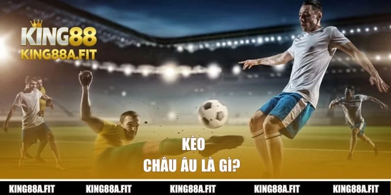 Kèo Châu Âu là gì?