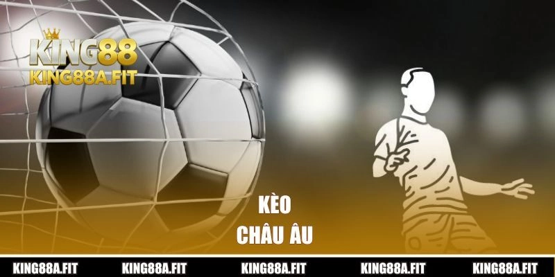 Kèo Châu Âu | Chia Sẻ Mẹo Chơi Chắc Thắng Từ King88