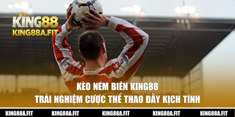 Kèo Ném Biên KING88 – Trải Nghiệm Cược Thể Thao Đầy Kịch Tính