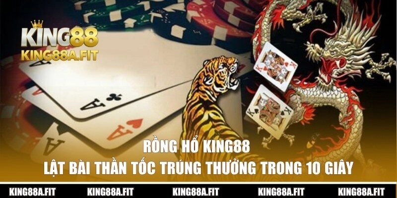 Rồng Hổ KING88 – Lật Bài Thần Tốc Trúng Thưởng Trong 10 Giây