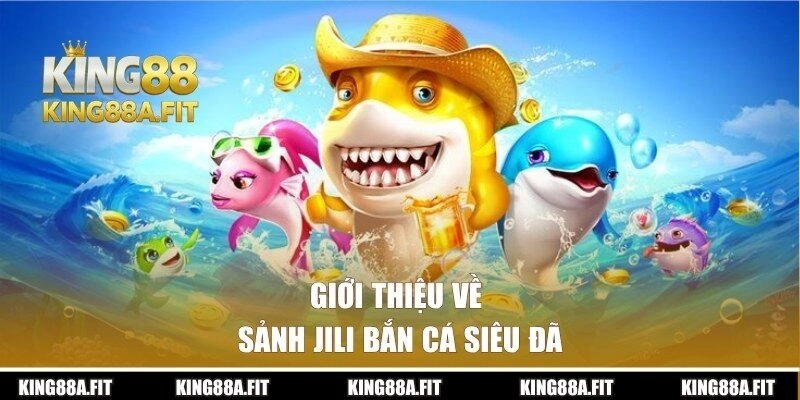 Giới thiệu sảnh JILI bắn cá KING88