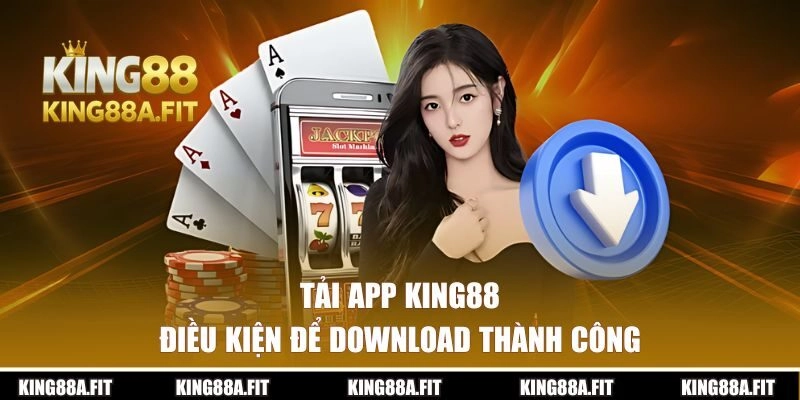 Điều kiện để tải app King88 thành công